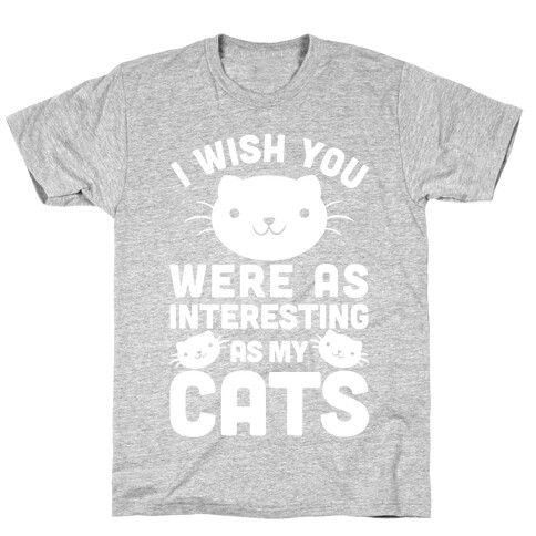 I Wish You Were As Interesting As My Cats T-Shirt