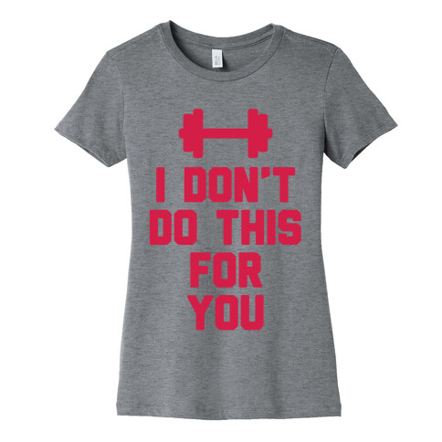 I Don't Do This For You Womens T-Shirt