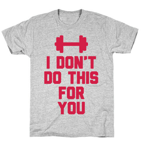I Don't Do This For You T-Shirt