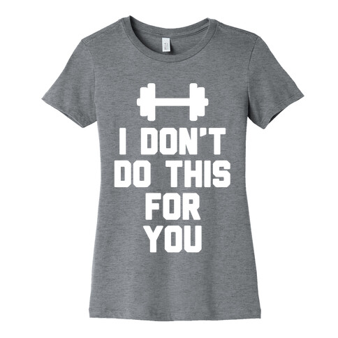 I Don't Do This For You Womens T-Shirt