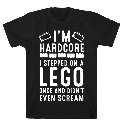 I'm Hardcore. I Stepped On a Lego Once and Didn't Even Scream T-Shirt
