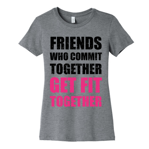 Friends Who Commit Together Get Fit Together Womens T-Shirt