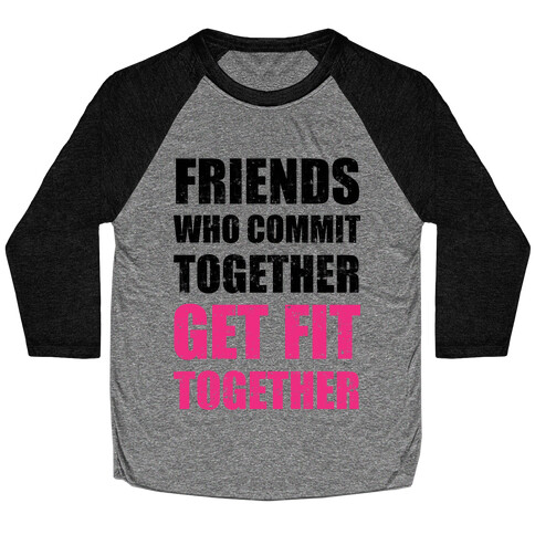 Friends Who Commit Together Get Fit Together Baseball Tee