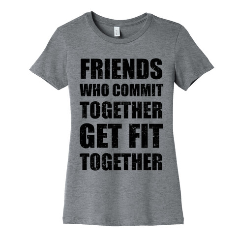Friends Who Commit Together Get Fit Together Womens T-Shirt