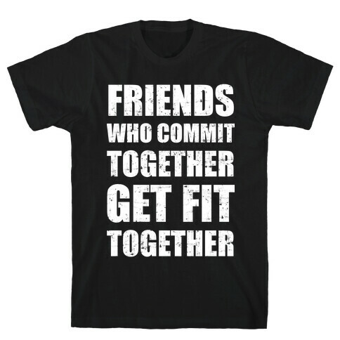 Friends Who Commit Together Get Fit Together T-Shirt