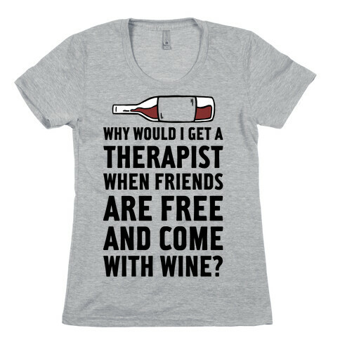 Why Would I Get A Therapist When Friends Are Free Womens T-Shirt