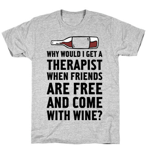 Why Would I Get A Therapist When Friends Are Free T-Shirt