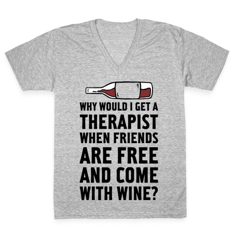 Why Would I Get A Therapist When Friends Are Free V-Neck Tee Shirt