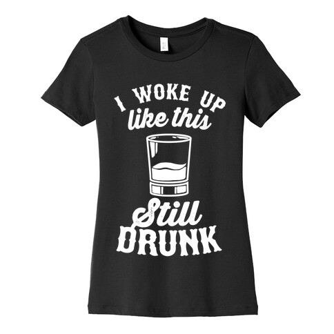 I Woke Up Like This Still Drunk Womens T-Shirt