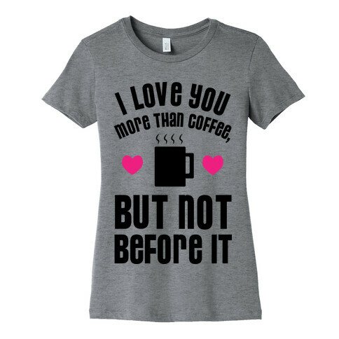 I Love You More Than Coffee, But Not Before It Womens T-Shirt