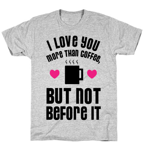 I Love You More Than Coffee, But Not Before It T-Shirt