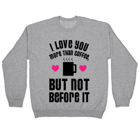 I Love You More Than Coffee, But Not Before It Pullover