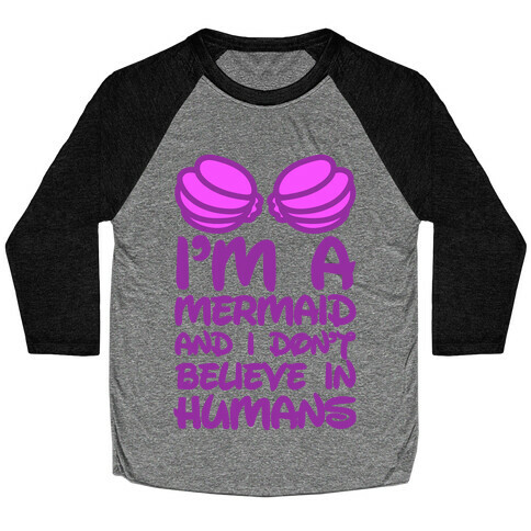 I'm A Mermaid And I Don't Believe In Humans Baseball Tee