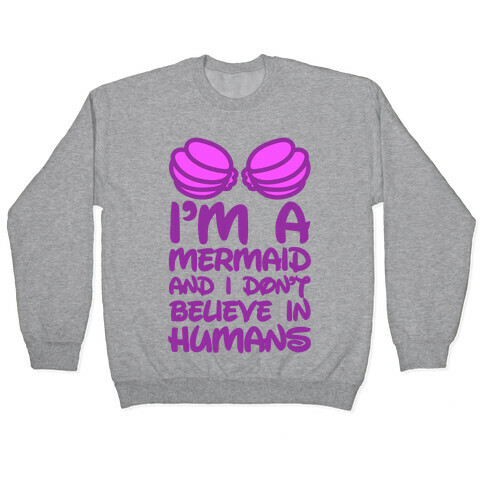I'm A Mermaid And I Don't Believe In Humans Pullover