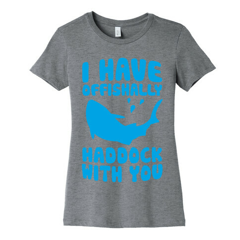 I Have Offishally Haddock With You Womens T-Shirt