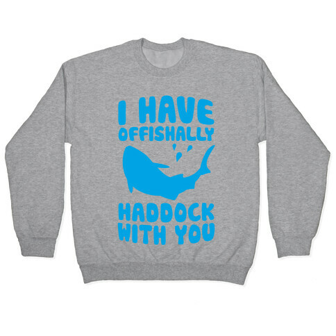 I Have Offishally Haddock With You Pullover