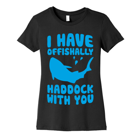 I Have Offishally Haddock With You Womens T-Shirt