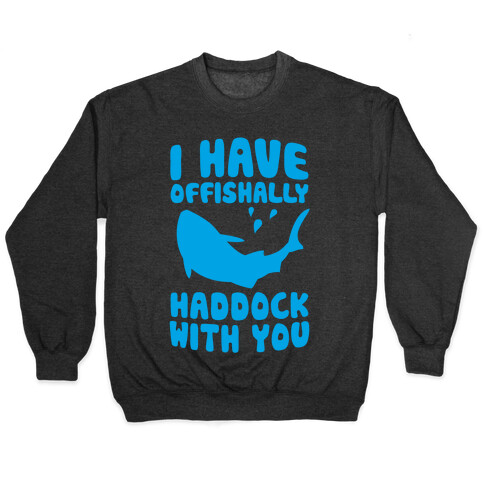 I Have Offishally Haddock With You Pullover