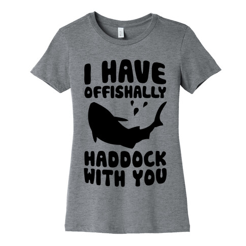I Have Offishally Haddock With You Womens T-Shirt