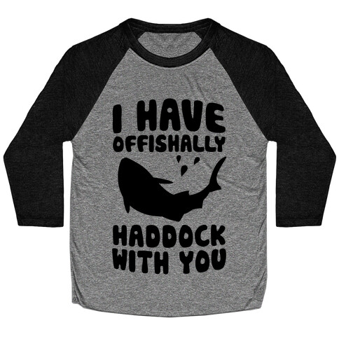 I Have Offishally Haddock With You Baseball Tee