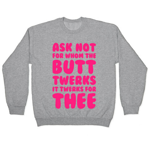 Ask Not For Whom The Butt Twerks Pullover