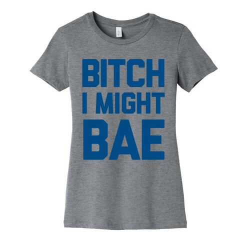 Bitch I Might BAE Womens T-Shirt