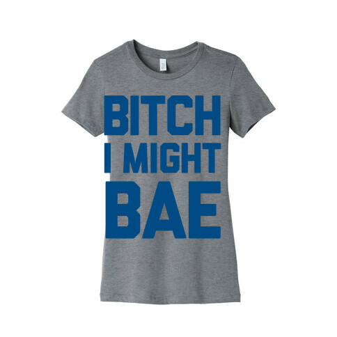Bitch I Might BAE Womens T-Shirt