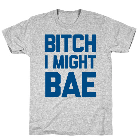 Bitch I Might BAE T-Shirt