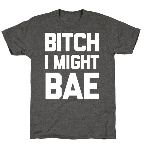 Bitch I Might BAE T-Shirt