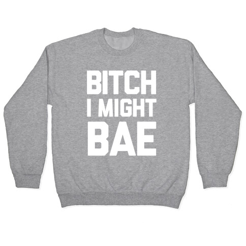 Bitch I Might BAE Pullover