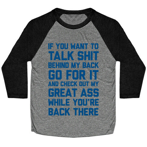 Talk Shit Behind My Back and Check Out My Great Ass While You're Back There Baseball Tee