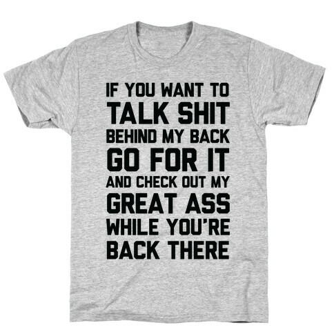 Talk Shit Behind My Back and Check Out My Great Ass While You're Back There T-Shirt