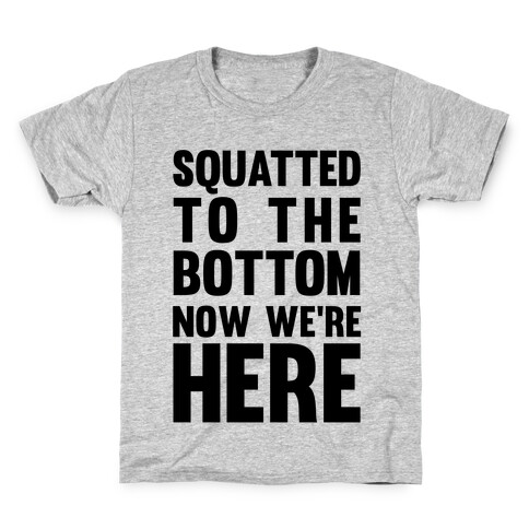 Squatted To The Bottom Now We're Here Kids T-Shirt