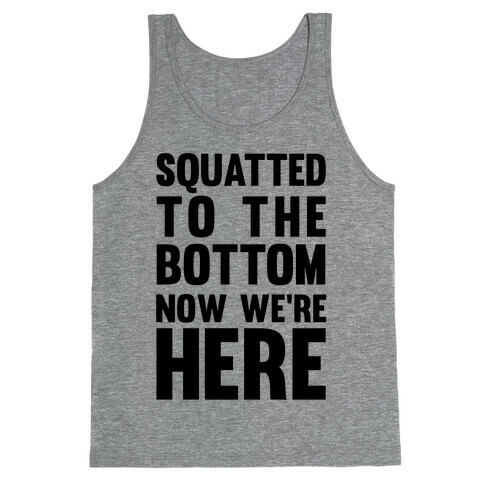 Squatted To The Bottom Now We're Here Tank Top