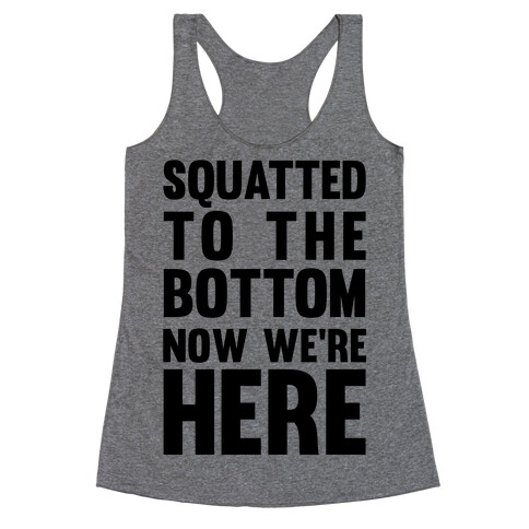 Squatted To The Bottom Now We're Here Racerback Tank Top