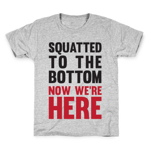 Squatted To The Bottom Now We're Here Kids T-Shirt