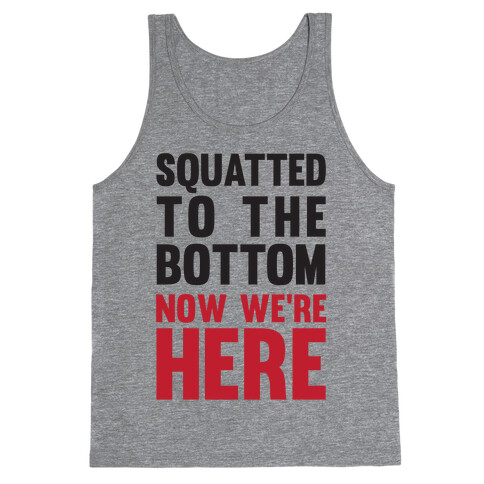Squatted To The Bottom Now We're Here Tank Top