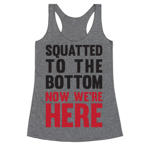 Squatted To The Bottom Now We're Here Racerback Tank Top