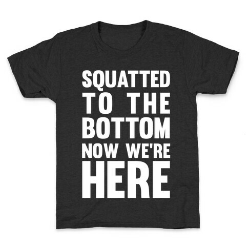 Squatted To The Bottom Now We're Here Kids T-Shirt