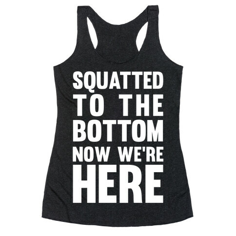 Squatted To The Bottom Now We're Here Racerback Tank Top