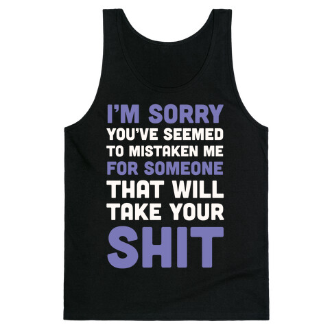 You've Seem To Mistaken Me For Someone That Will Take Your Shit Tank Top