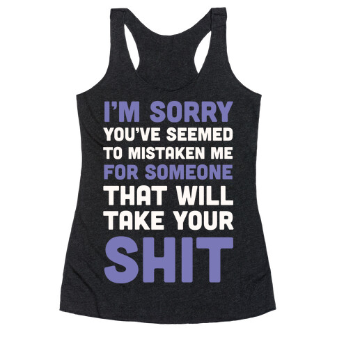 You've Seem To Mistaken Me For Someone That Will Take Your Shit Racerback Tank Top