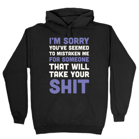 You've Seem To Mistaken Me For Someone That Will Take Your Shit Hooded Sweatshirt