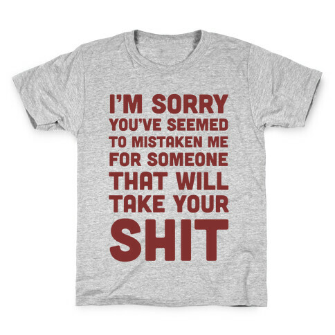 You've Seem To Mistaken Me For Someone That Will Take Your Shit Kids T-Shirt