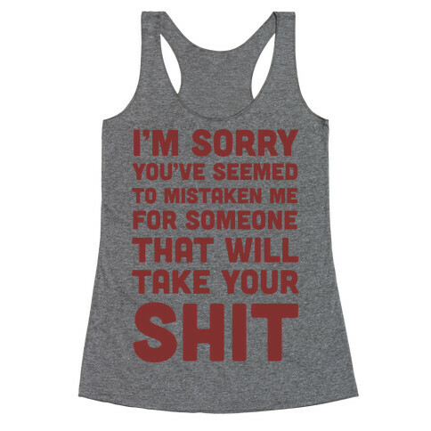 You've Seem To Mistaken Me For Someone That Will Take Your Shit Racerback Tank Top