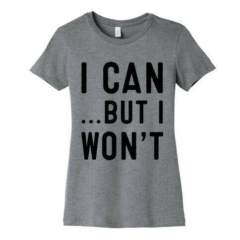 I Can...But I Won't. Womens T-Shirt