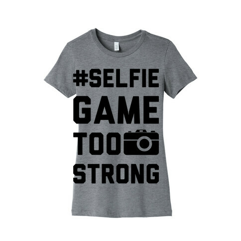 Selfie Game Too Strong Womens T-Shirt