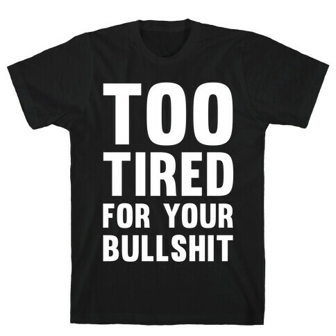 Too Tired For You Bullshit T-Shirt