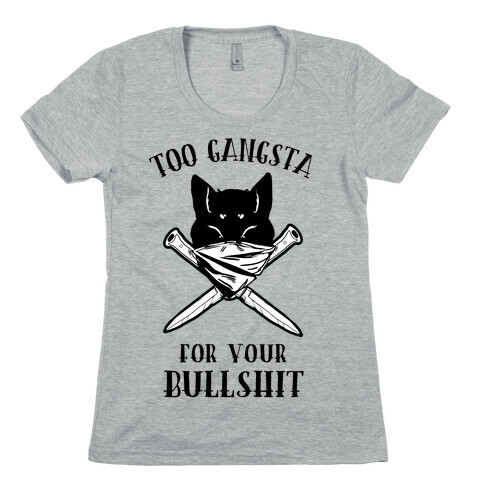 Too Gangsta For Your Bullshit Womens T-Shirt