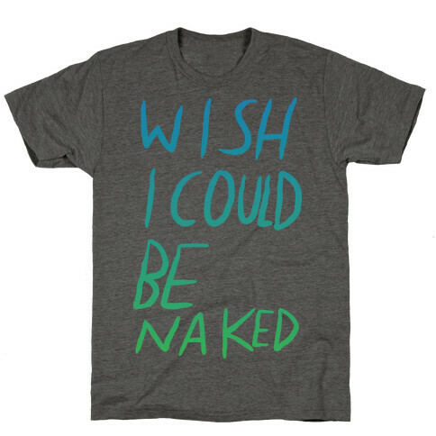 Wish I Could Be Naked (Color) T-Shirt